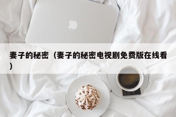 妻子的秘密（妻子的秘密电视剧免费版在线看）