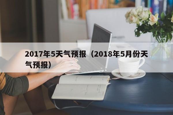 2017年5天气预报（2018年5月份天气预报）