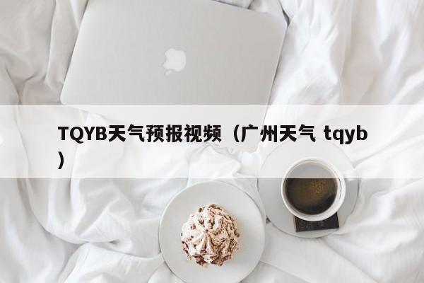 TQYB天气预报视频（广州天气 tqyb）