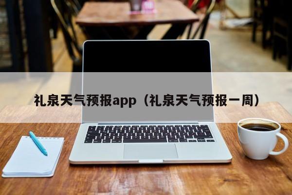 礼泉天气预报app（礼泉天气预报一周）