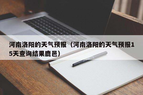 河南洛阳的天气预报（河南洛阳的天气预报15天查询结果鹿邑）