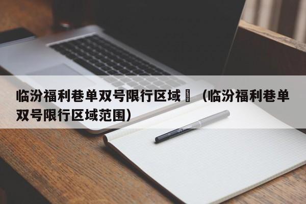 临汾福利巷单双号限行区域	（临汾福利巷单双号限行区域范围）