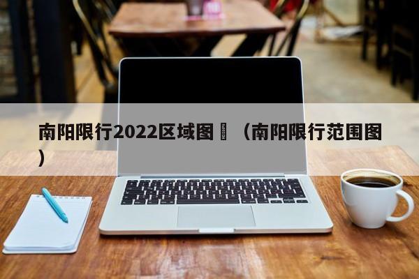 南阳限行2022区域图	（南阳限行范围图）