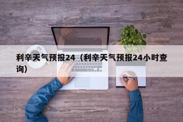 利辛天气预报24（利辛天气预报24小时查询）